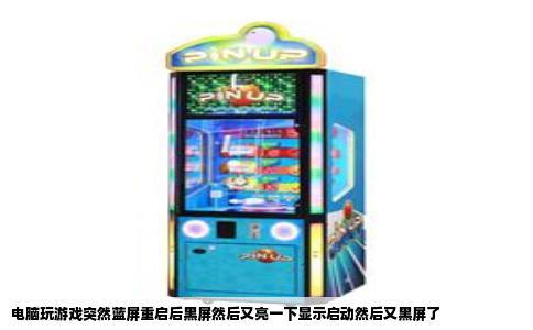 电脑玩游戏突然蓝屏重启后黑屏然后又亮一下显示启动然后又黑屏了