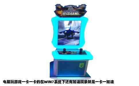 电脑玩游戏一卡一卡的在WIN7系统下还有加速现象就是一卡一加速