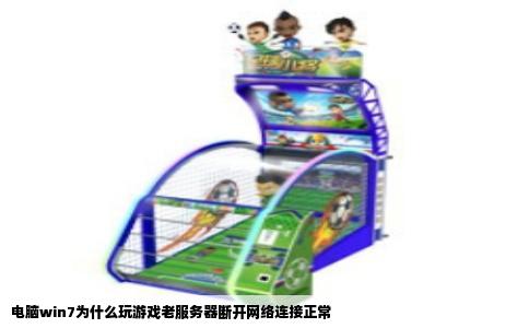 电脑win7为什么玩游戏老服务器断开网络连接正常