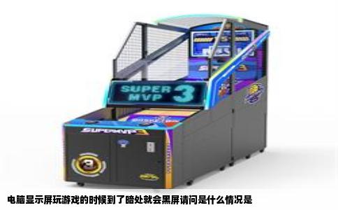 电脑显示屏玩游戏的时候到了暗处就会黑屏请问是什么情况是