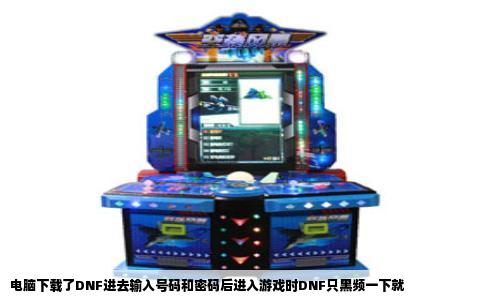 电脑下载了DNF进去输入号码和密码后进入游戏时DNF只黑频一下就