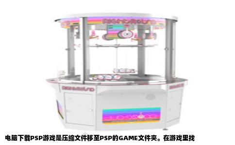 电脑下载PSP游戏是压缩文件移至PSP的GAME文件夹。在游戏里找