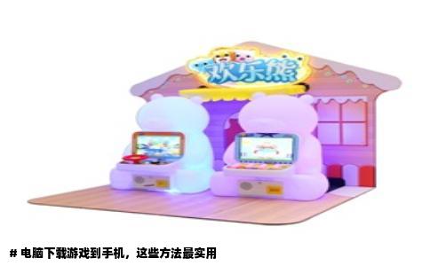 # 电脑下载游戏到手机，这些方法最实用