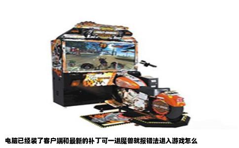 电脑已经装了客户端和最新的补丁可一进魔兽就报错法进入游戏怎么