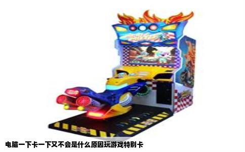 电脑一下卡一下又不会是什么原因玩游戏特别卡