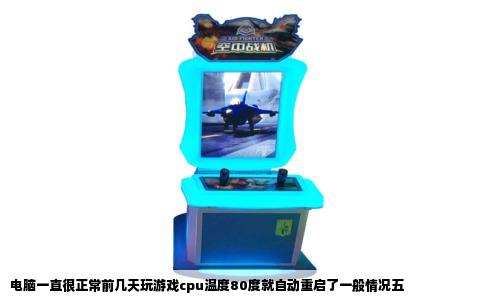 电脑一直很正常前几天玩游戏cpu温度80度就自动重启了一般情况五