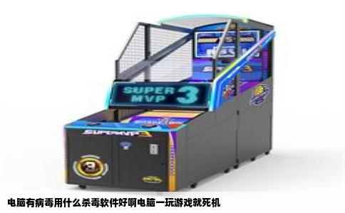 电脑有病毒用什么杀毒软件好啊电脑一玩游戏就死机