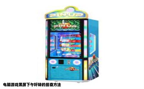 电脑游戏黑屏下午好转的排查方法