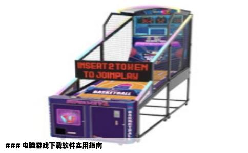 ### 电脑游戏下载软件实用指南