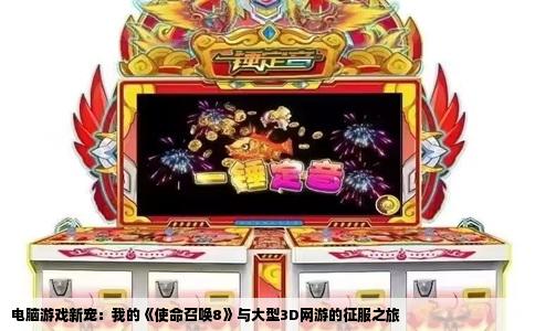 电脑游戏新宠：我的《使命召唤8》与大型3D网游的征服之旅