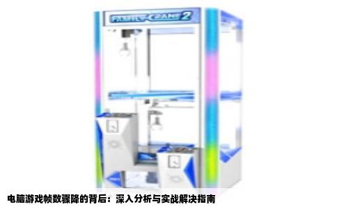 电脑游戏帧数骤降的背后：深入分析与实战解决指南