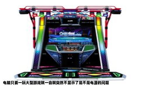电脑只要一玩大型游戏就一会就突然不显示了是不是电源的问题