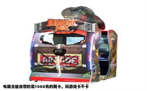 电脑主板自带的是1000兆的网卡。玩游戏卡不卡