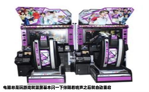 电脑总是玩游戏就蓝屏基本闪一下伴随着响声之后就自动重启