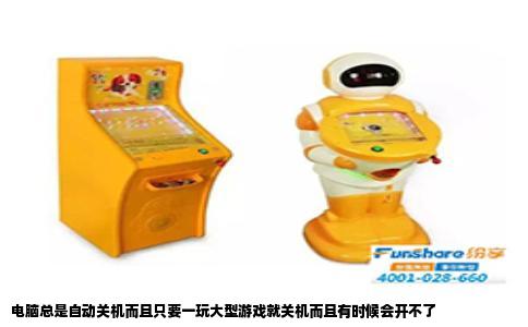 电脑总是自动关机而且只要一玩大型游戏就关机而且有时候会开不了