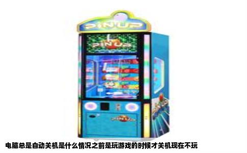 电脑总是自动关机是什么情况之前是玩游戏的时候才关机现在不玩
