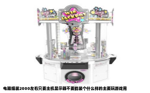 电脑组装2000左右只要主机显示器不要能装个什么样的主要玩游戏用