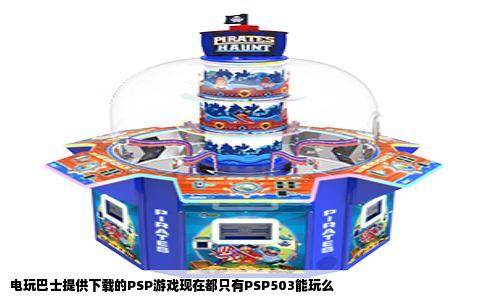 电玩巴士提供下载的PSP游戏现在都只有PSP503能玩么