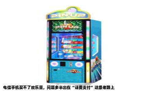 电信手机买不了欢乐豆，问题多半出在“话费支付”这条老路上