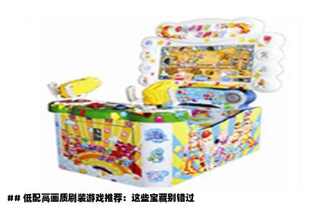 ## 低配高画质刷装游戏推荐：这些宝藏别错过