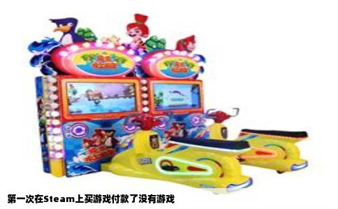 第一次在Steam上买游戏付款了没有游戏