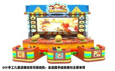 DIY手工儿童店增设投币游戏机：全流程手续指南与注意事项