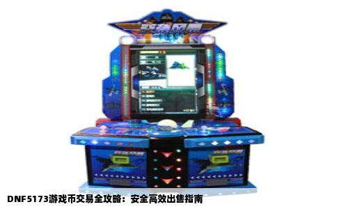 DNF5173游戏币交易全攻略：安全高效出售指南
