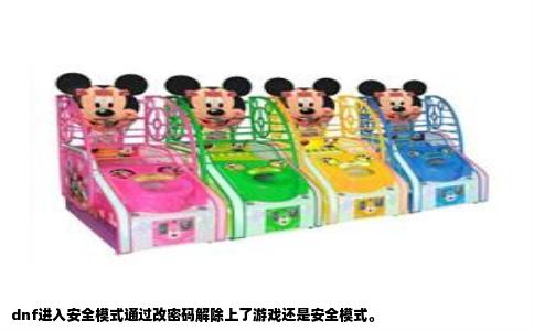 dnf进入安全模式通过改密码解除上了游戏还是安全模式。