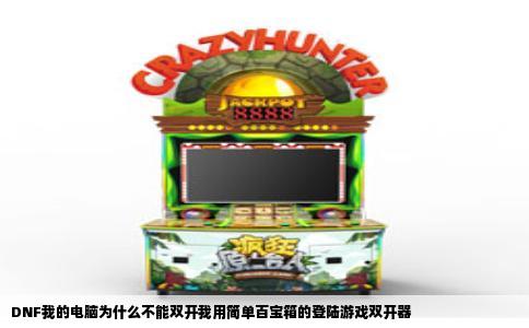DNF我的电脑为什么不能双开我用简单百宝箱的登陆游戏双开器