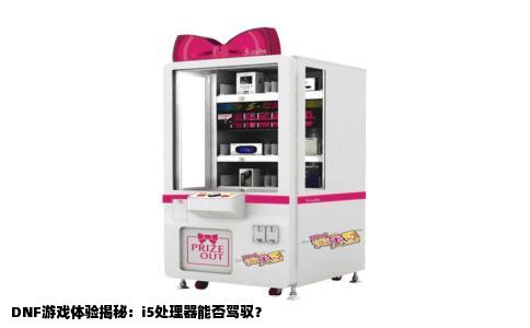 DNF游戏体验揭秘：i5处理器能否驾驭？