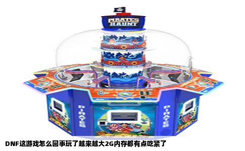 DNF这游戏怎么回事玩了越来越大2G内存都有点吃紧了