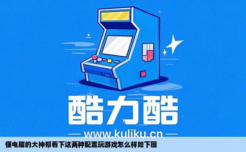 懂电脑的大神帮看下这两种配置玩游戏怎么样如下图