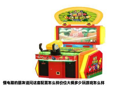 懂电脑的朋友请问这套配置怎么样价位大概多少玩游戏怎么样