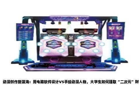 动漫创作新蓝海：用电脑软件设计VS手绘动漫人物，大学生如何赚取“二次元”财富？