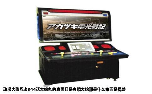 动漫火影忍者344话大蛇丸的真面目是白磷大蛇那是什么东西是尾兽