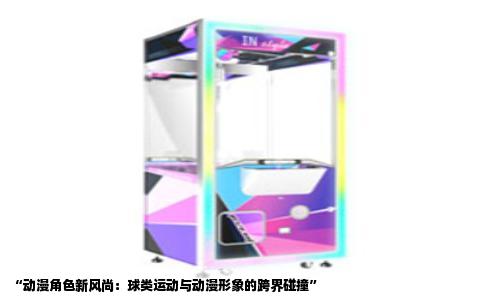 “动漫角色新风尚：球类运动与动漫形象的跨界碰撞”