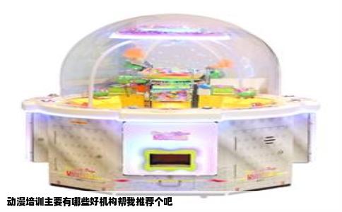 动漫培训主要有哪些好机构帮我推荐个吧