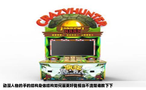 动漫人物的手的结构身体结构如何画更好我相当不清楚谁教下下
