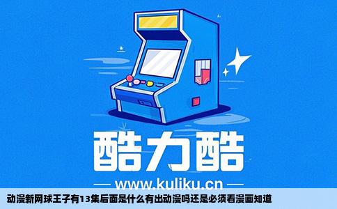 动漫新网球王子有13集后面是什么有出动漫吗还是必须看漫画知道