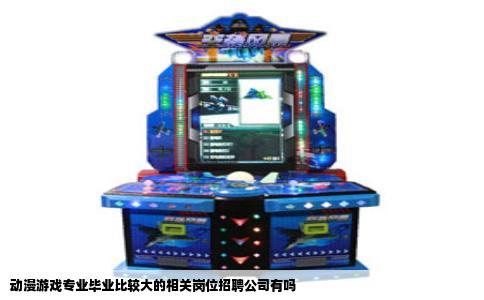 动漫游戏专业毕业比较大的相关岗位招聘公司有吗