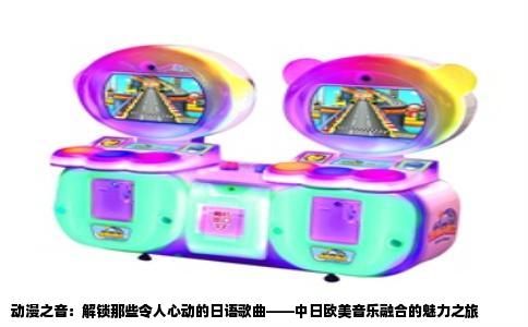 动漫之音：解锁那些令人心动的日语歌曲——中日欧美音乐融合的魅力之旅