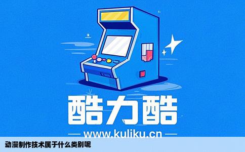 动漫制作技术属于什么类别呢