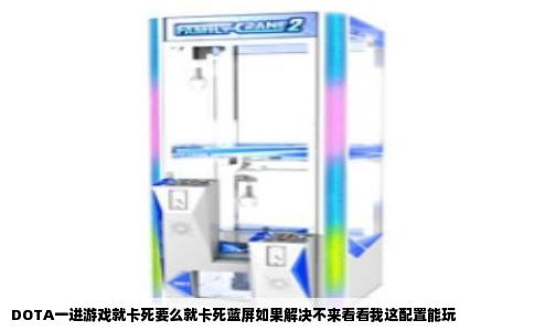 DOTA一进游戏就卡死要么就卡死蓝屏如果解决不来看看我这配置能玩