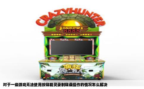 对于一些游戏无法使用按键精灵录制键盘操作的情况怎么解决