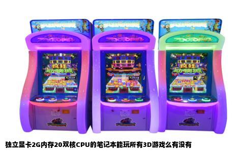 独立显卡2G内存20双核CPU的笔记本能玩所有3D游戏么有没有