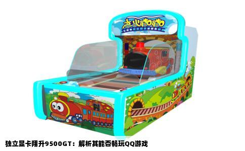 独立显卡翔升9500GT：解析其能否畅玩QQ游戏