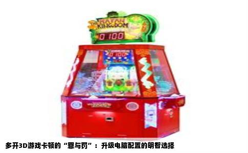 多开3D游戏卡顿的“罪与罚”：升级电脑配置的明智选择