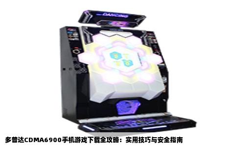 多普达CDMA6900手机游戏下载全攻略：实用技巧与安全指南