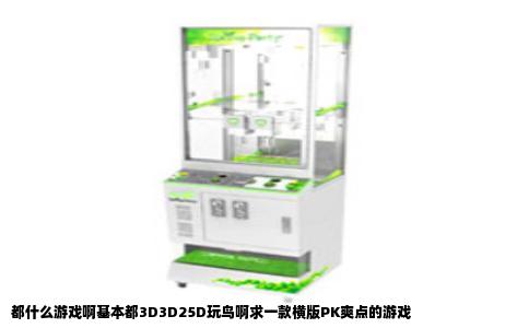 都什么游戏啊基本都3D3D25D玩鸟啊求一款横版PK爽点的游戏