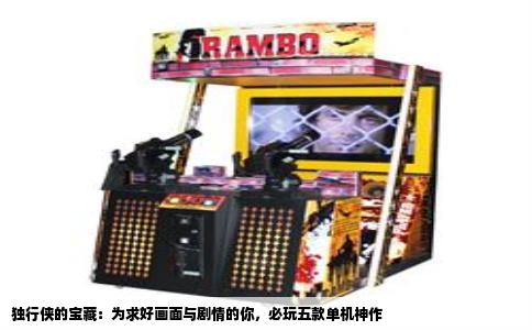 独行侠的宝藏：为求好画面与剧情的你，必玩五款单机神作